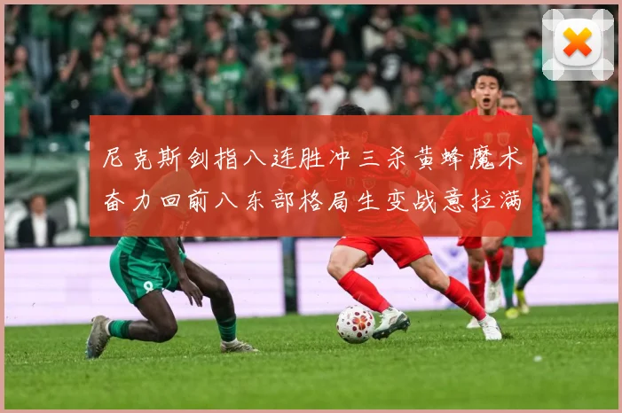 尼克斯剑指八连胜冲三杀黄蜂魔术奋力回前八东部格局生变战意拉满专题观察：最新赛事动态与深度分析