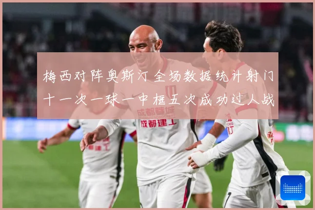 梅西对阵奥斯汀全场数据统计射门十一次一球一中框五次成功过人战术观察：最新赛事动态与深度分析