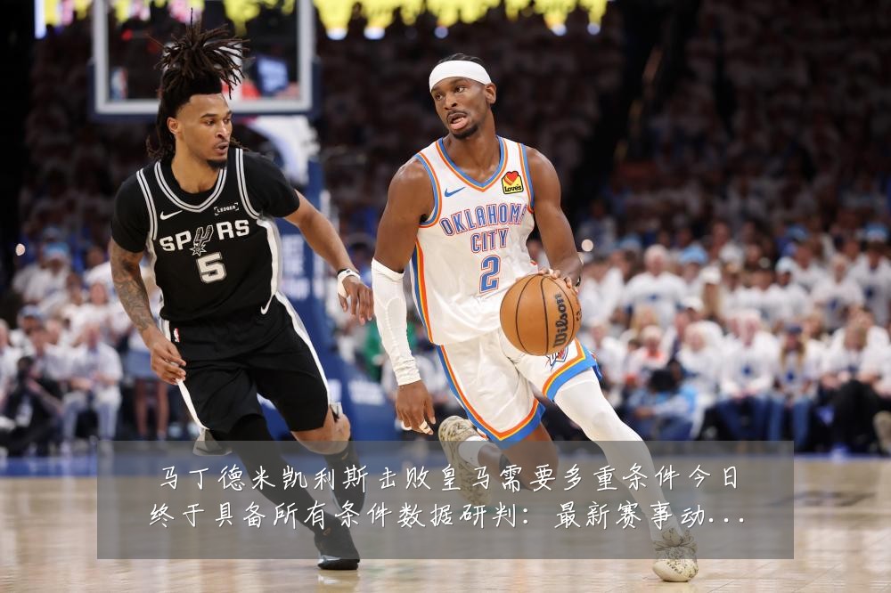 马丁德米凯利斯击败皇马需要多重条件今日终于具备所有条件数据研判:最新赛事动态与深度分析