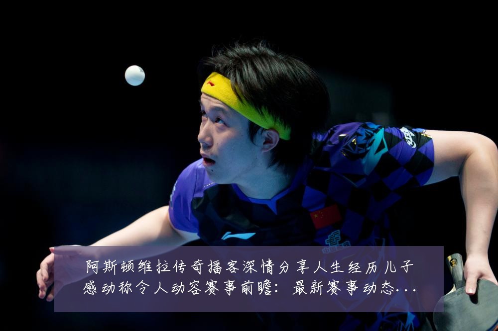 阿斯顿维拉传奇播客深情分享人生经历儿子感动称令人动容赛事前瞻:最新赛事动态与深度分析