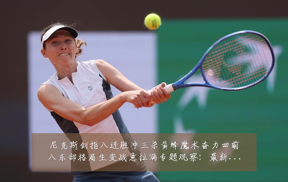 尼克斯剑指八连胜冲三杀黄蜂魔术奋力回前八东部格局生变战意拉满专题观察:最新赛事动态与深度分析