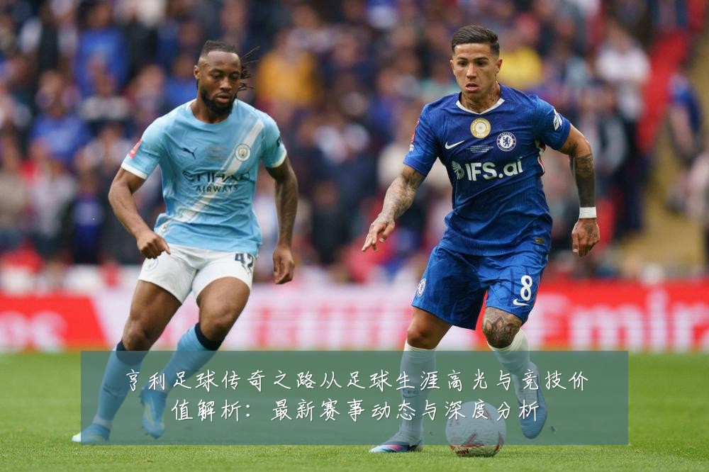 亨利足球传奇之路从足球生涯高光与竞技价值解析:最新赛事动态与深度分析