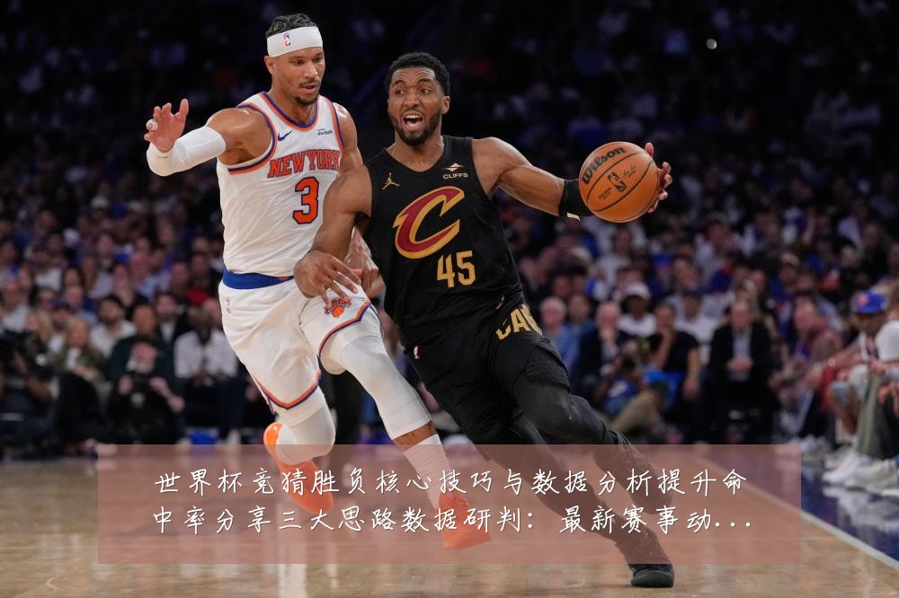 世界杯竞猜胜负核心技巧与数据分析提升命中率分享三大思路数据研判:最新赛事动态与深度分析