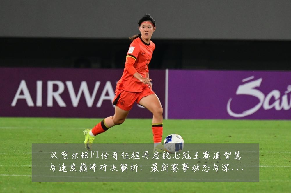 汉密尔顿F1传奇征程再启航七冠王赛道智慧与速度巅峰对决解析:最新赛事动态与深度分析