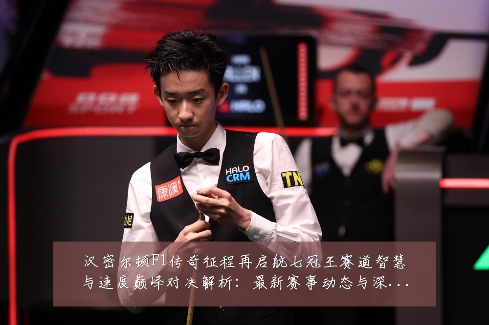 汉密尔顿F1传奇征程再启航七冠王赛道智慧与速度巅峰对决解析:最新赛事动态与深度分析